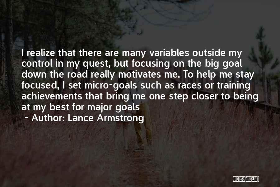 Lance Armstrong Quotes: I Realize That There Are Many Variables Outside My Control In My Quest, But Focusing On The Big Goal Down