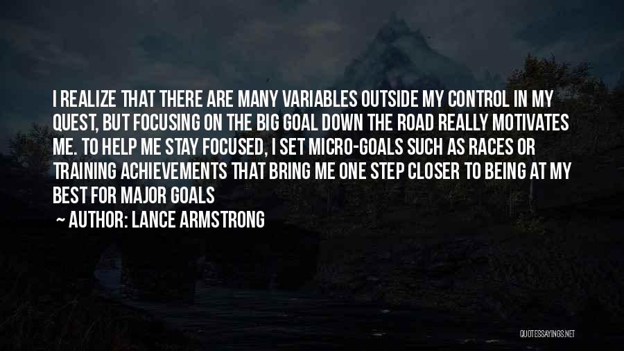 Lance Armstrong Quotes: I Realize That There Are Many Variables Outside My Control In My Quest, But Focusing On The Big Goal Down