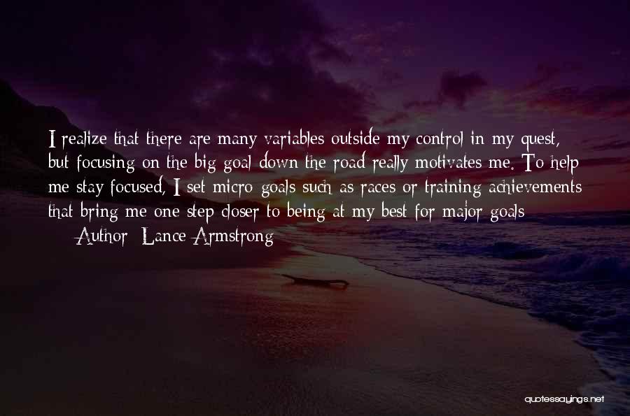 Lance Armstrong Quotes: I Realize That There Are Many Variables Outside My Control In My Quest, But Focusing On The Big Goal Down