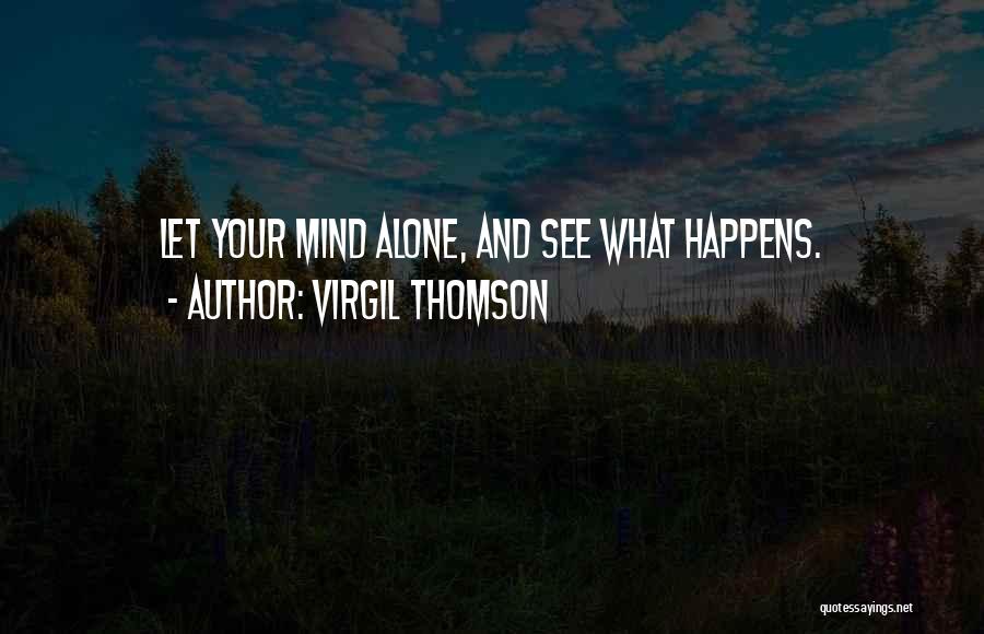 Virgil Thomson Quotes: Let Your Mind Alone, And See What Happens.