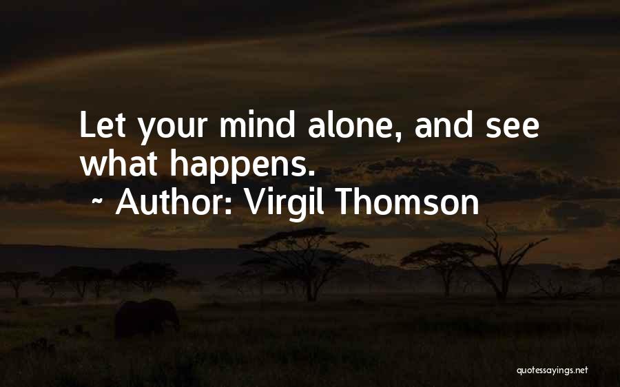 Virgil Thomson Quotes: Let Your Mind Alone, And See What Happens.
