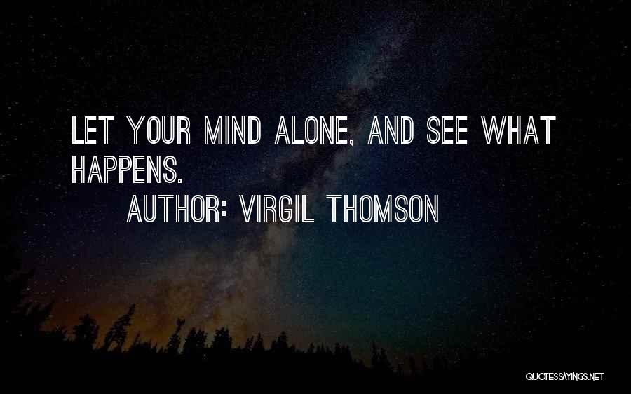Virgil Thomson Quotes: Let Your Mind Alone, And See What Happens.