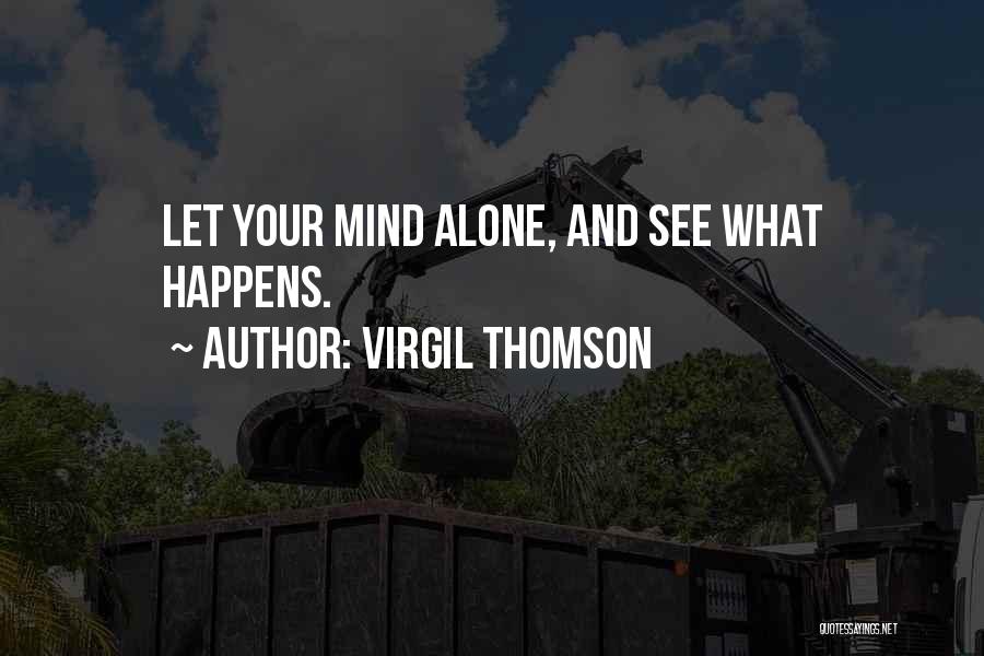 Virgil Thomson Quotes: Let Your Mind Alone, And See What Happens.