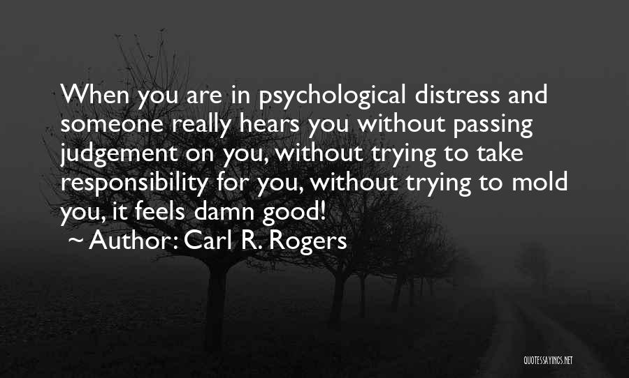 Carl R. Rogers Quotes: When You Are In Psychological Distress And Someone Really Hears You Without Passing Judgement On You, Without Trying To Take