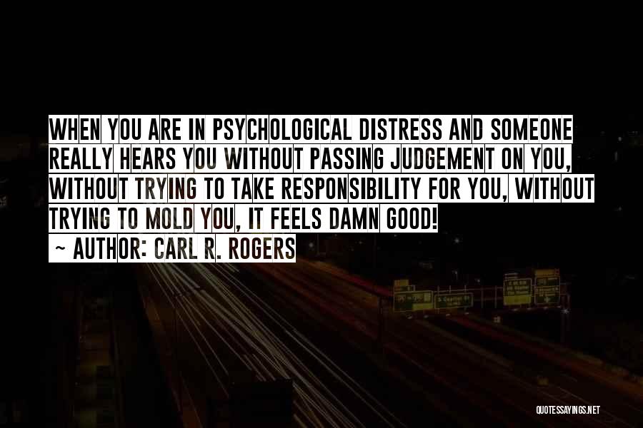 Carl R. Rogers Quotes: When You Are In Psychological Distress And Someone Really Hears You Without Passing Judgement On You, Without Trying To Take