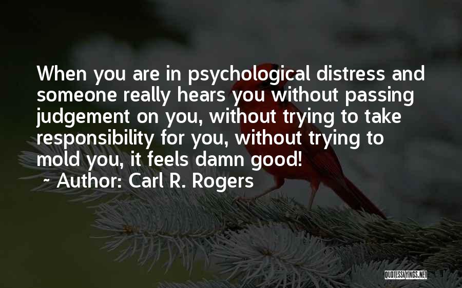 Carl R. Rogers Quotes: When You Are In Psychological Distress And Someone Really Hears You Without Passing Judgement On You, Without Trying To Take