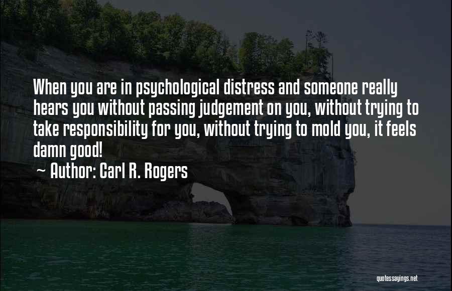 Carl R. Rogers Quotes: When You Are In Psychological Distress And Someone Really Hears You Without Passing Judgement On You, Without Trying To Take