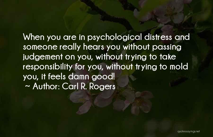 Carl R. Rogers Quotes: When You Are In Psychological Distress And Someone Really Hears You Without Passing Judgement On You, Without Trying To Take