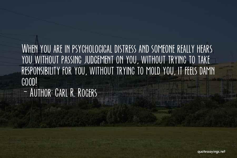 Carl R. Rogers Quotes: When You Are In Psychological Distress And Someone Really Hears You Without Passing Judgement On You, Without Trying To Take