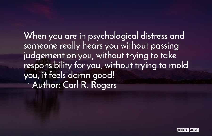 Carl R. Rogers Quotes: When You Are In Psychological Distress And Someone Really Hears You Without Passing Judgement On You, Without Trying To Take