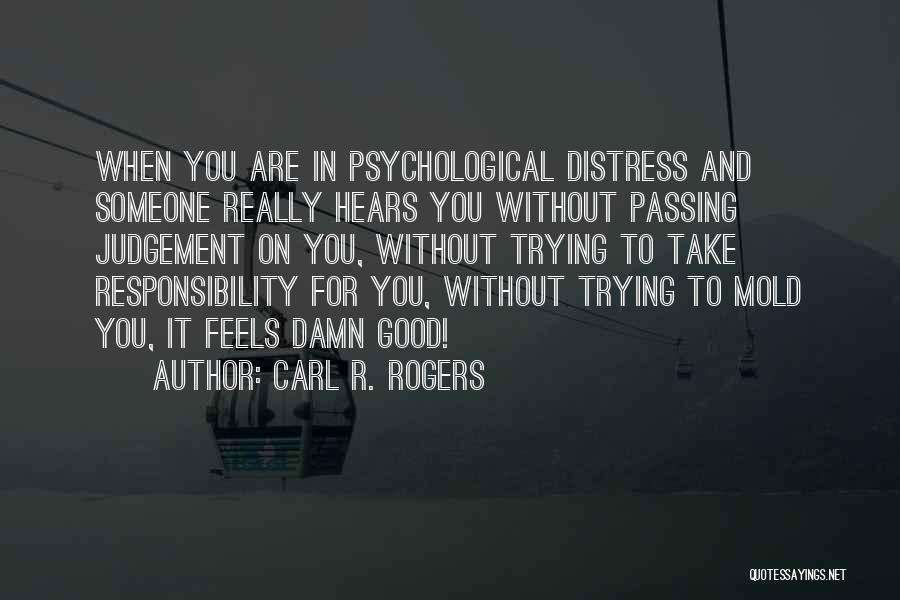 Carl R. Rogers Quotes: When You Are In Psychological Distress And Someone Really Hears You Without Passing Judgement On You, Without Trying To Take