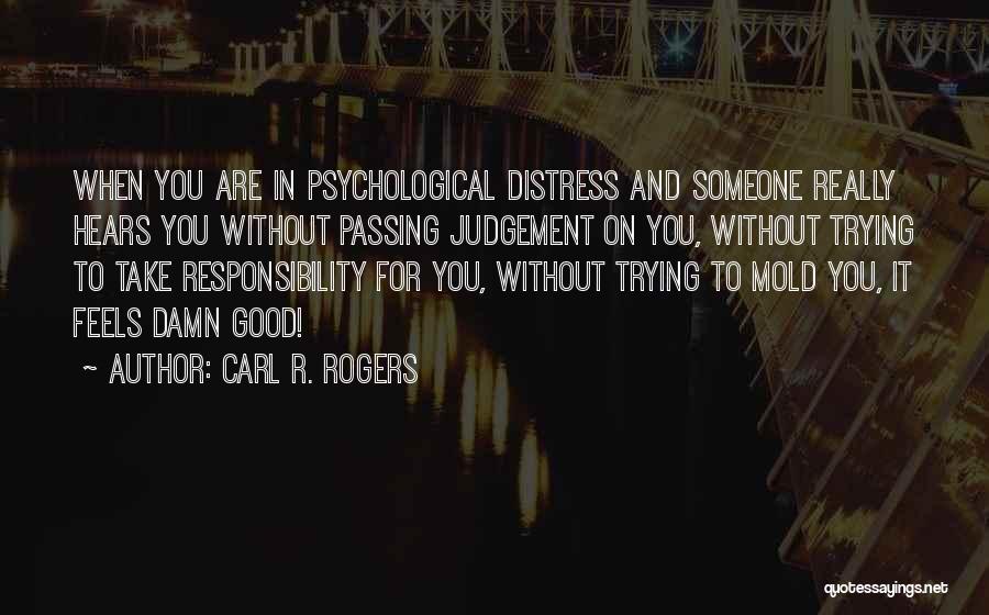 Carl R. Rogers Quotes: When You Are In Psychological Distress And Someone Really Hears You Without Passing Judgement On You, Without Trying To Take