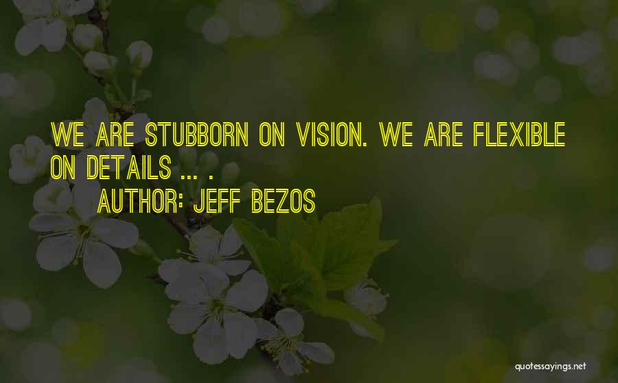 Jeff Bezos Quotes: We Are Stubborn On Vision. We Are Flexible On Details ... .