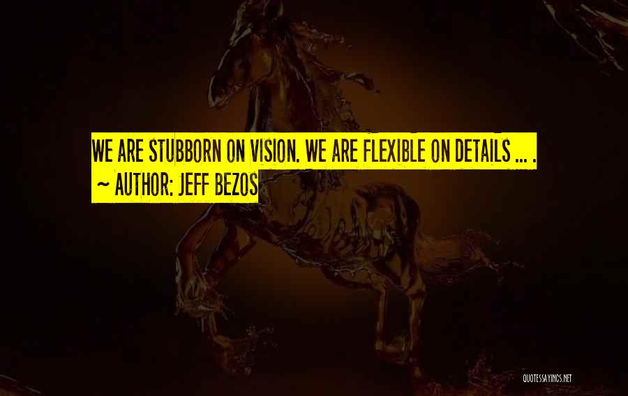 Jeff Bezos Quotes: We Are Stubborn On Vision. We Are Flexible On Details ... .