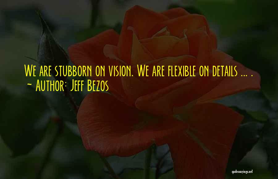Jeff Bezos Quotes: We Are Stubborn On Vision. We Are Flexible On Details ... .