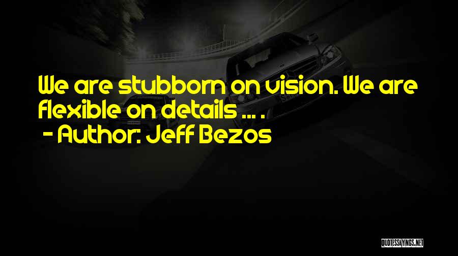 Jeff Bezos Quotes: We Are Stubborn On Vision. We Are Flexible On Details ... .