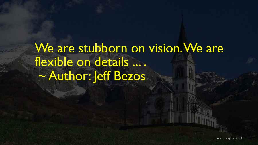 Jeff Bezos Quotes: We Are Stubborn On Vision. We Are Flexible On Details ... .