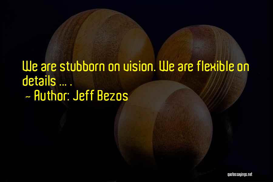 Jeff Bezos Quotes: We Are Stubborn On Vision. We Are Flexible On Details ... .