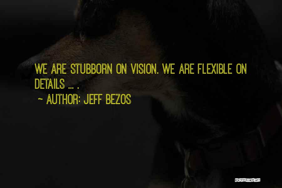 Jeff Bezos Quotes: We Are Stubborn On Vision. We Are Flexible On Details ... .