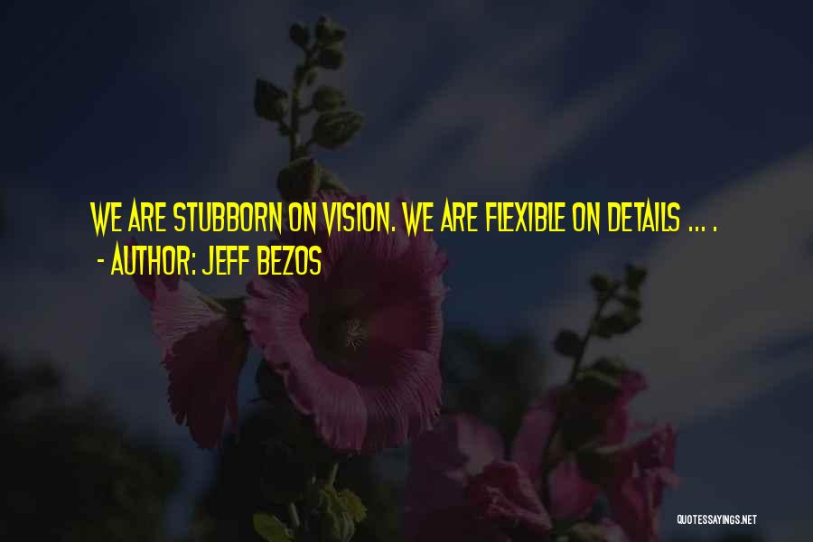 Jeff Bezos Quotes: We Are Stubborn On Vision. We Are Flexible On Details ... .