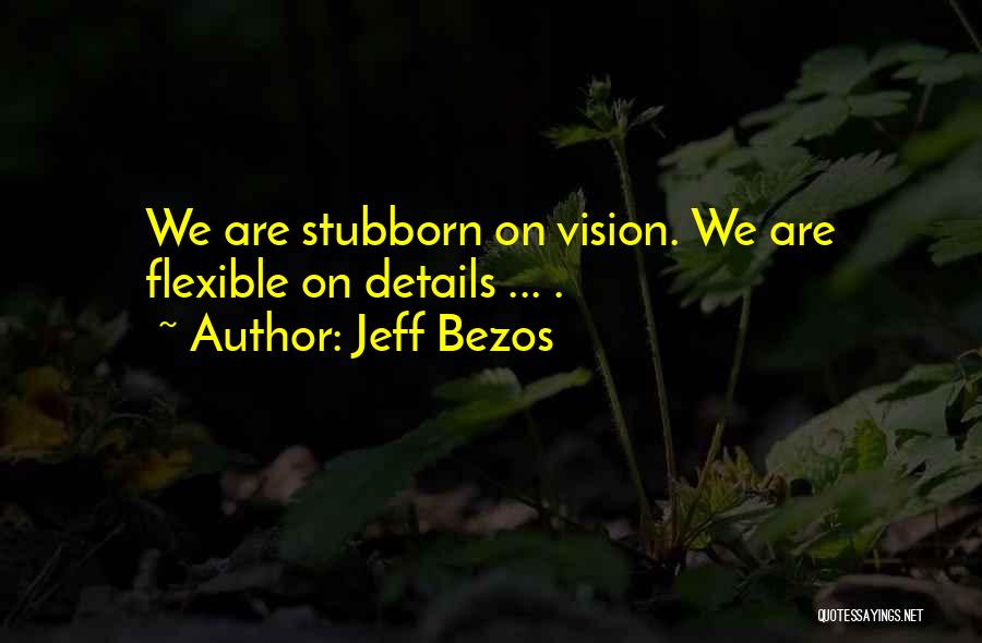 Jeff Bezos Quotes: We Are Stubborn On Vision. We Are Flexible On Details ... .