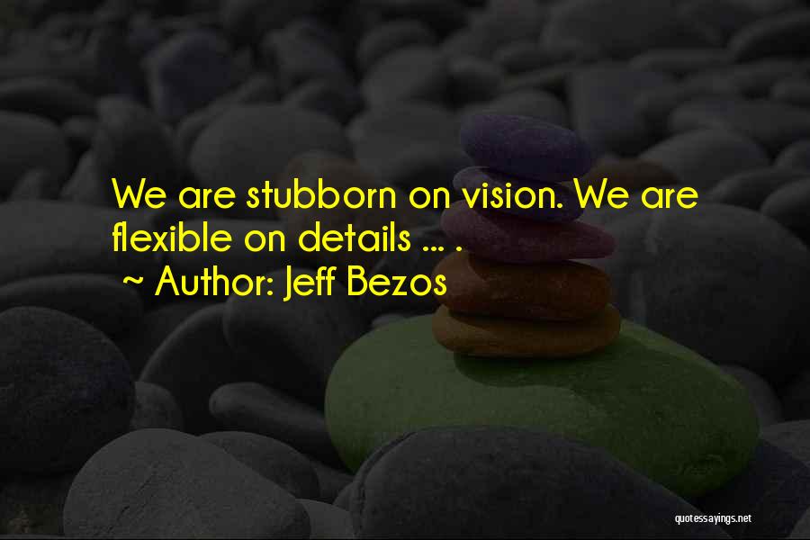 Jeff Bezos Quotes: We Are Stubborn On Vision. We Are Flexible On Details ... .