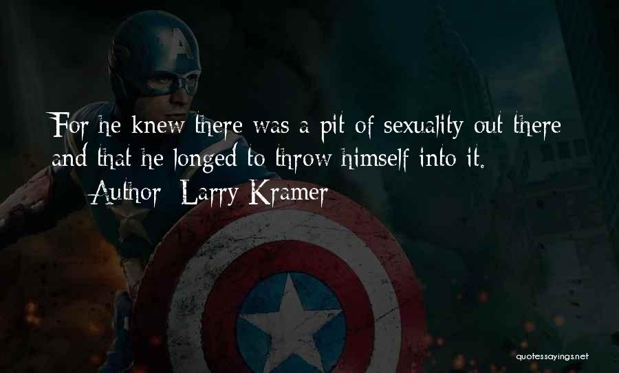 Larry Kramer Quotes: For He Knew There Was A Pit Of Sexuality Out There And That He Longed To Throw Himself Into It.