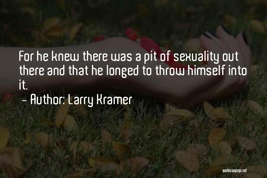 Larry Kramer Quotes: For He Knew There Was A Pit Of Sexuality Out There And That He Longed To Throw Himself Into It.