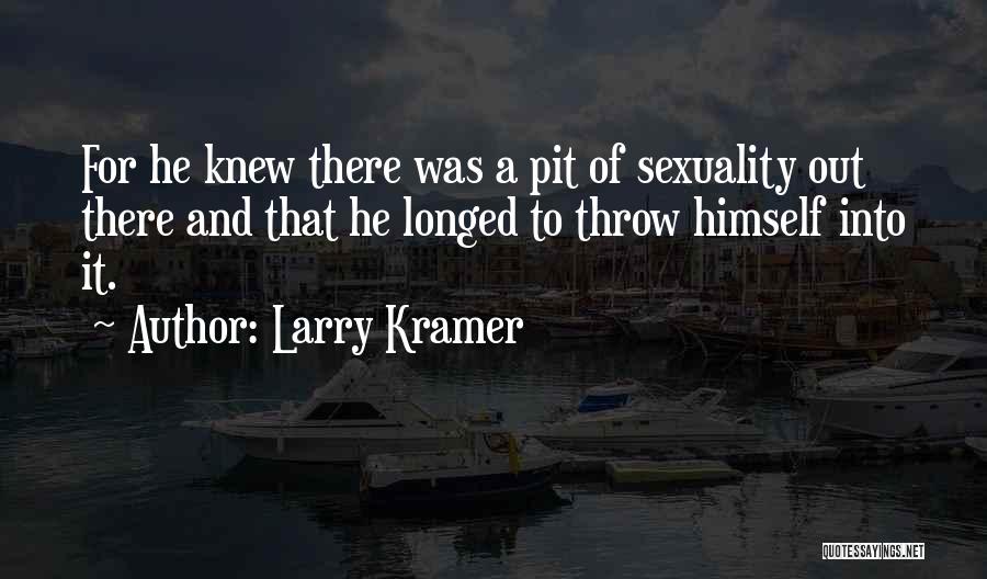 Larry Kramer Quotes: For He Knew There Was A Pit Of Sexuality Out There And That He Longed To Throw Himself Into It.