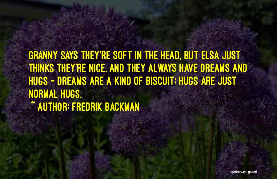 Fredrik Backman Quotes: Granny Says They're Soft In The Head, But Elsa Just Thinks They're Nice. And They Always Have Dreams And Hugs