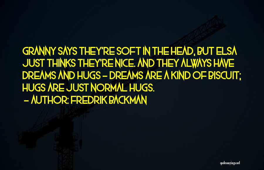 Fredrik Backman Quotes: Granny Says They're Soft In The Head, But Elsa Just Thinks They're Nice. And They Always Have Dreams And Hugs