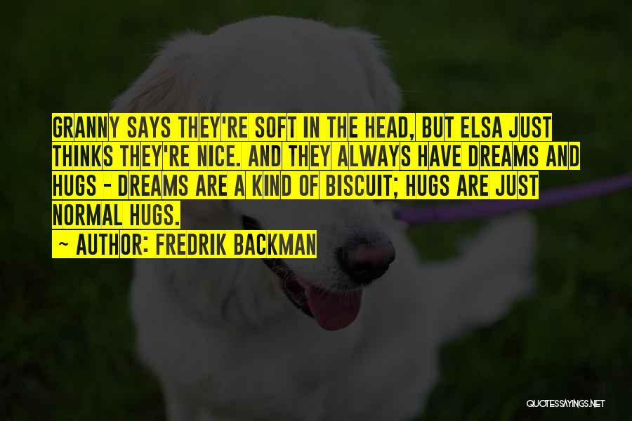 Fredrik Backman Quotes: Granny Says They're Soft In The Head, But Elsa Just Thinks They're Nice. And They Always Have Dreams And Hugs
