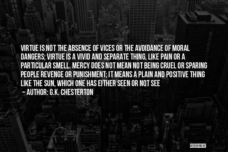 G.K. Chesterton Quotes: Virtue Is Not The Absence Of Vices Or The Avoidance Of Moral Dangers; Virtue Is A Vivid And Separate Thing,