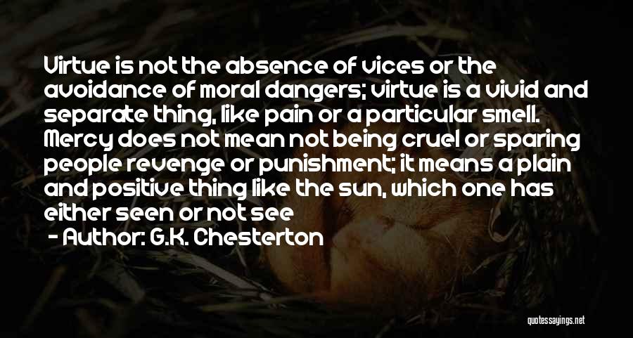 G.K. Chesterton Quotes: Virtue Is Not The Absence Of Vices Or The Avoidance Of Moral Dangers; Virtue Is A Vivid And Separate Thing,