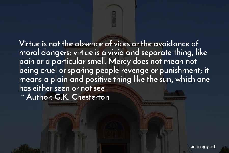 G.K. Chesterton Quotes: Virtue Is Not The Absence Of Vices Or The Avoidance Of Moral Dangers; Virtue Is A Vivid And Separate Thing,