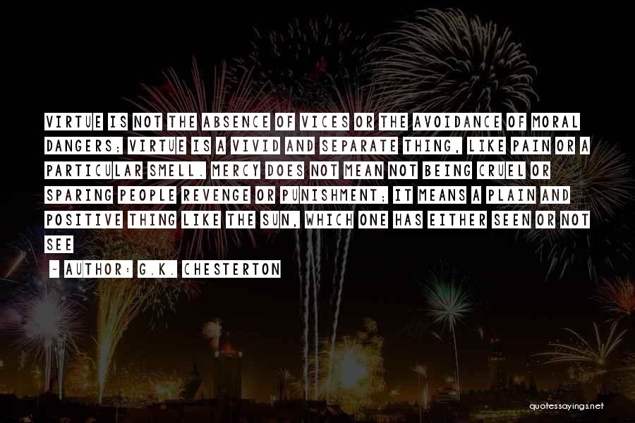 G.K. Chesterton Quotes: Virtue Is Not The Absence Of Vices Or The Avoidance Of Moral Dangers; Virtue Is A Vivid And Separate Thing,