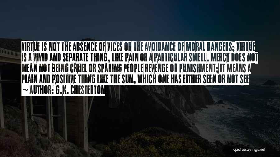 G.K. Chesterton Quotes: Virtue Is Not The Absence Of Vices Or The Avoidance Of Moral Dangers; Virtue Is A Vivid And Separate Thing,