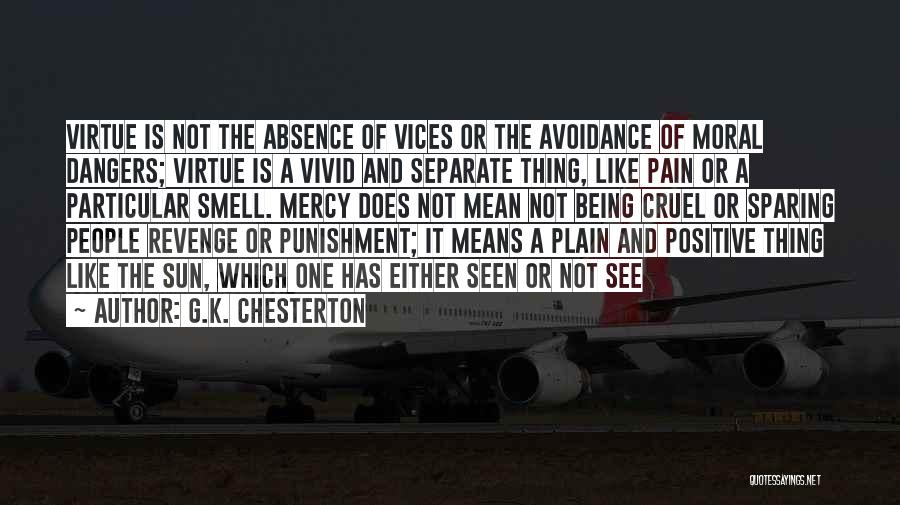G.K. Chesterton Quotes: Virtue Is Not The Absence Of Vices Or The Avoidance Of Moral Dangers; Virtue Is A Vivid And Separate Thing,