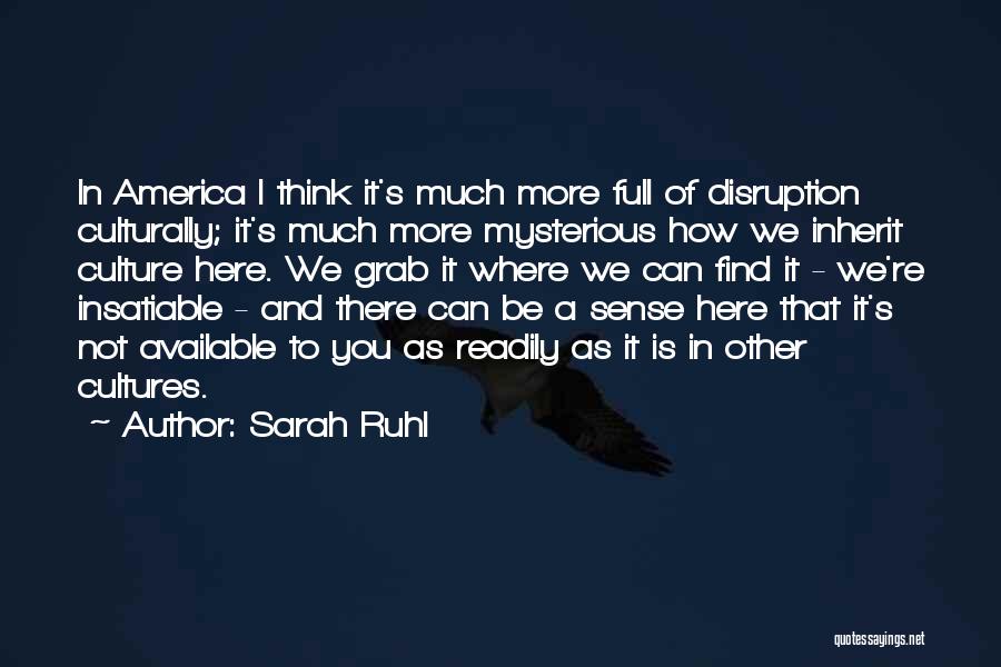 Sarah Ruhl Quotes: In America I Think It's Much More Full Of Disruption Culturally; It's Much More Mysterious How We Inherit Culture Here.