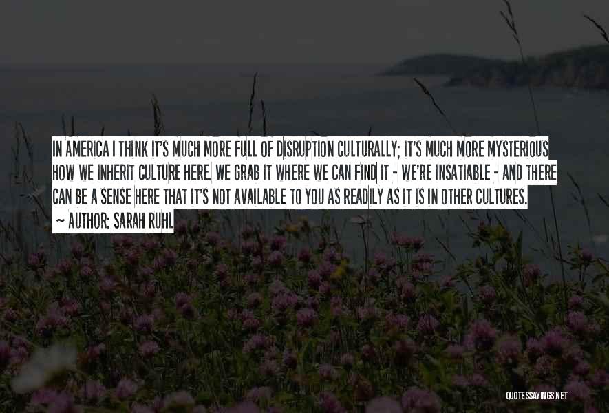 Sarah Ruhl Quotes: In America I Think It's Much More Full Of Disruption Culturally; It's Much More Mysterious How We Inherit Culture Here.