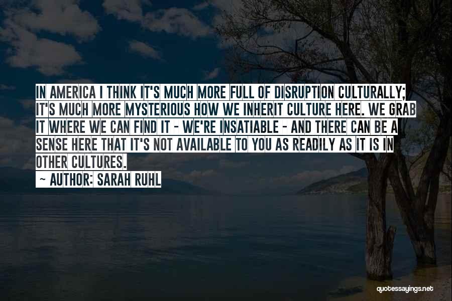 Sarah Ruhl Quotes: In America I Think It's Much More Full Of Disruption Culturally; It's Much More Mysterious How We Inherit Culture Here.