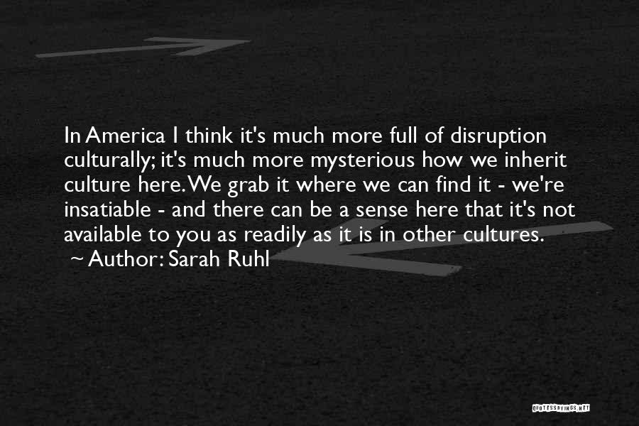 Sarah Ruhl Quotes: In America I Think It's Much More Full Of Disruption Culturally; It's Much More Mysterious How We Inherit Culture Here.