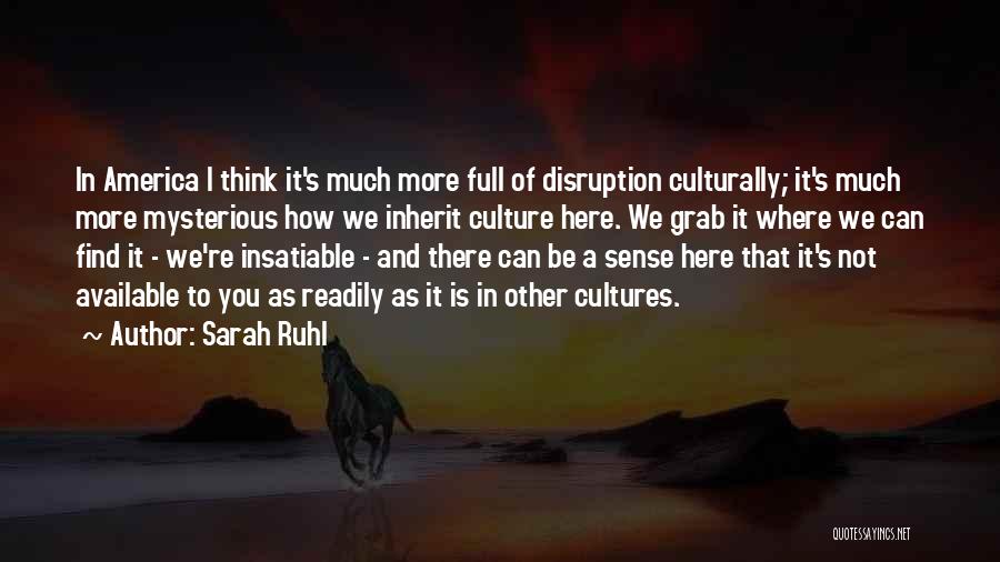 Sarah Ruhl Quotes: In America I Think It's Much More Full Of Disruption Culturally; It's Much More Mysterious How We Inherit Culture Here.