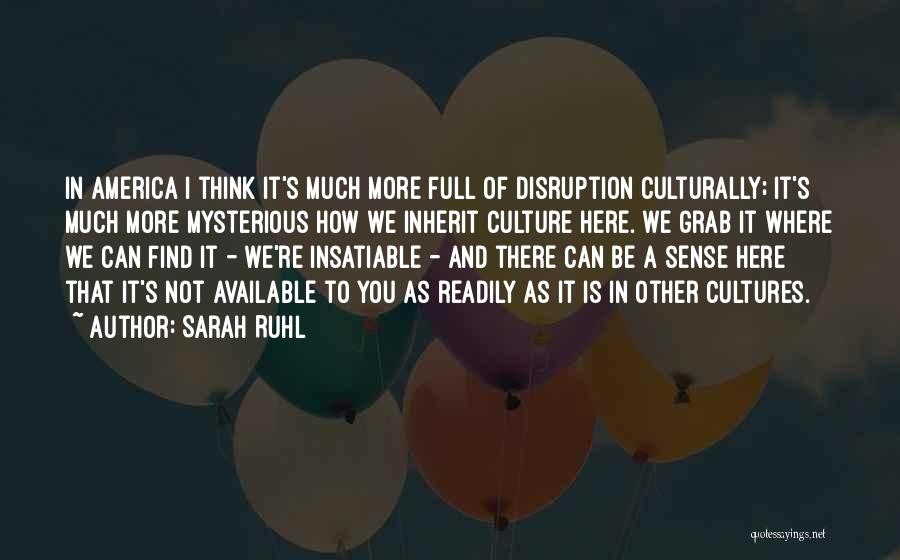 Sarah Ruhl Quotes: In America I Think It's Much More Full Of Disruption Culturally; It's Much More Mysterious How We Inherit Culture Here.