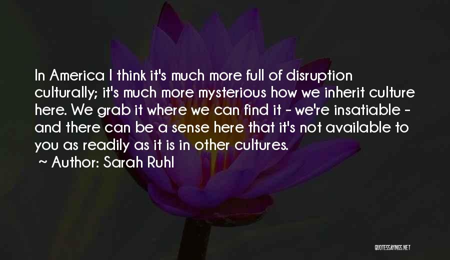 Sarah Ruhl Quotes: In America I Think It's Much More Full Of Disruption Culturally; It's Much More Mysterious How We Inherit Culture Here.