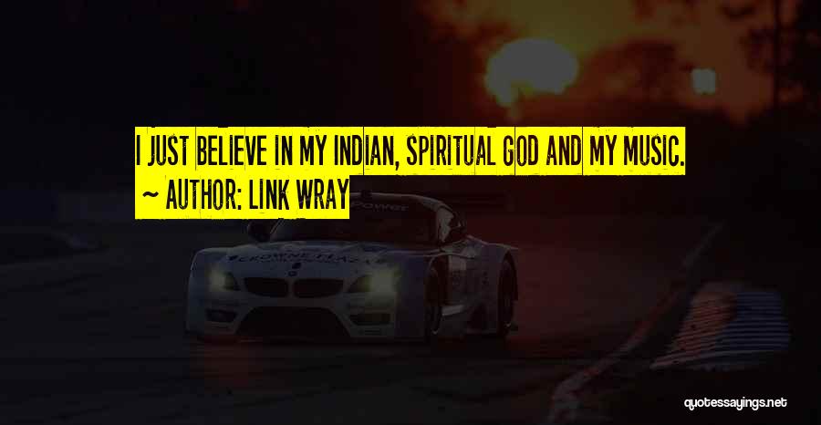 Link Wray Quotes: I Just Believe In My Indian, Spiritual God And My Music.