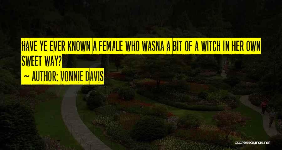 Vonnie Davis Quotes: Have Ye Ever Known A Female Who Wasna A Bit Of A Witch In Her Own Sweet Way?