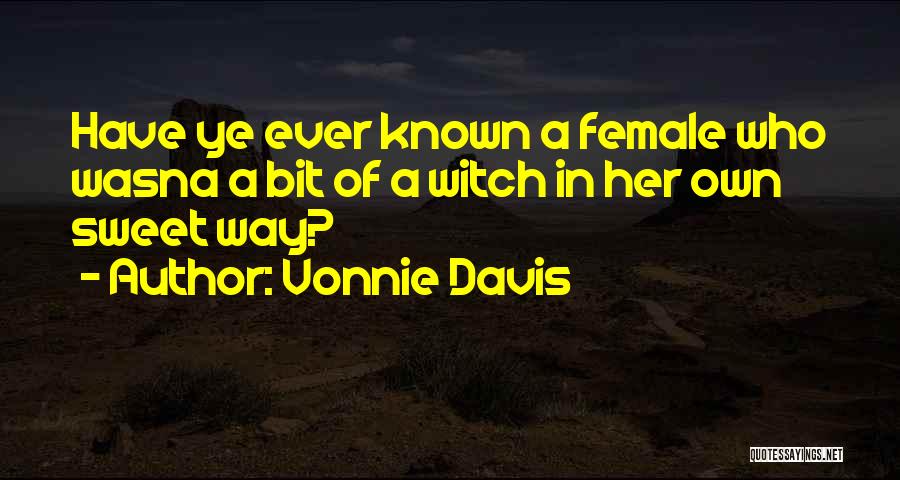 Vonnie Davis Quotes: Have Ye Ever Known A Female Who Wasna A Bit Of A Witch In Her Own Sweet Way?