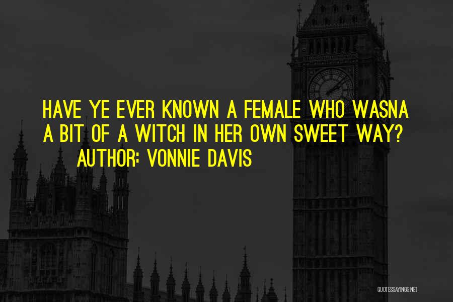 Vonnie Davis Quotes: Have Ye Ever Known A Female Who Wasna A Bit Of A Witch In Her Own Sweet Way?