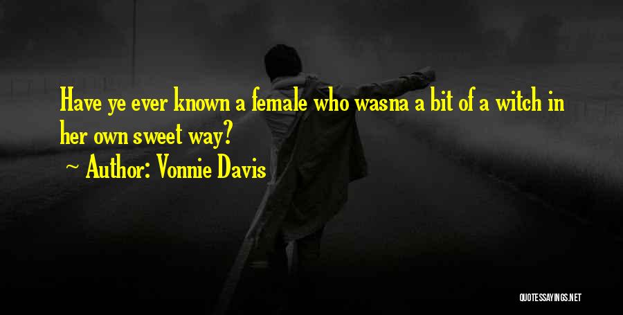 Vonnie Davis Quotes: Have Ye Ever Known A Female Who Wasna A Bit Of A Witch In Her Own Sweet Way?